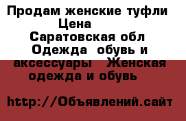 Продам женские туфли  › Цена ­ 500 - Саратовская обл. Одежда, обувь и аксессуары » Женская одежда и обувь   